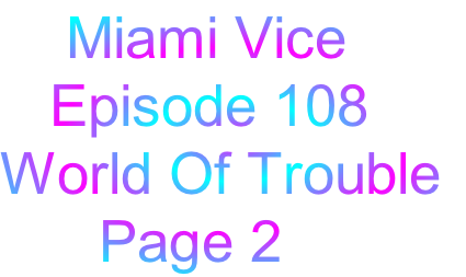     Miami Vice
   Episode 108
World Of Trouble
      Page 2