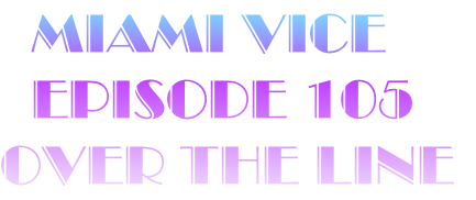   Miami Vice
  Episode 105
Over The Line