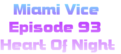    Miami Vice
  Episode 93
Heart Of Night