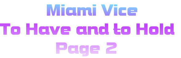           Miami Vice
To Have and to Hold
            Page 2