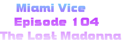      Miami Vice
    Episode 104
The Lost Madonna